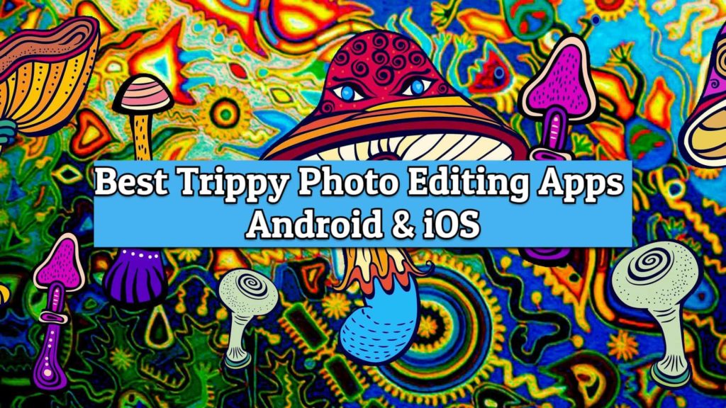 best trippy photo editing apps for android and ios